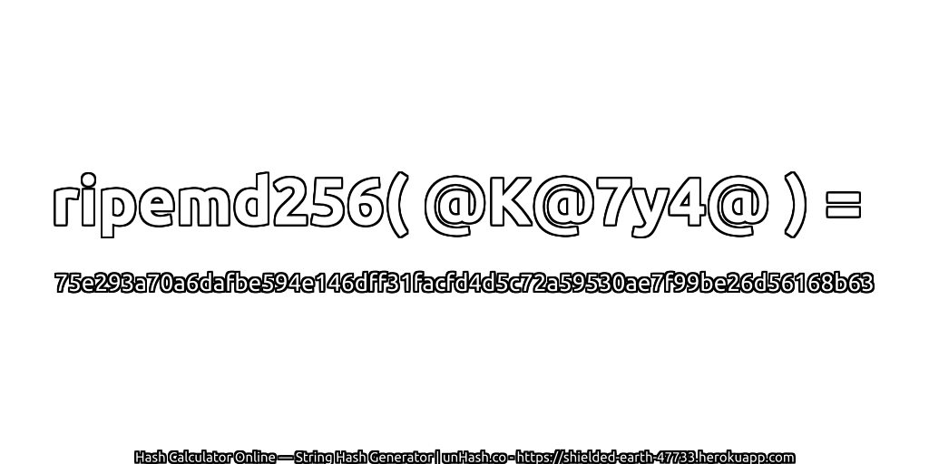 ripemd256( @K@7y4@ ) = 75e293a70a6dafbe594e146dff31facfd4d5c72a59530ae7f99be26d56168b63 | unHash.co