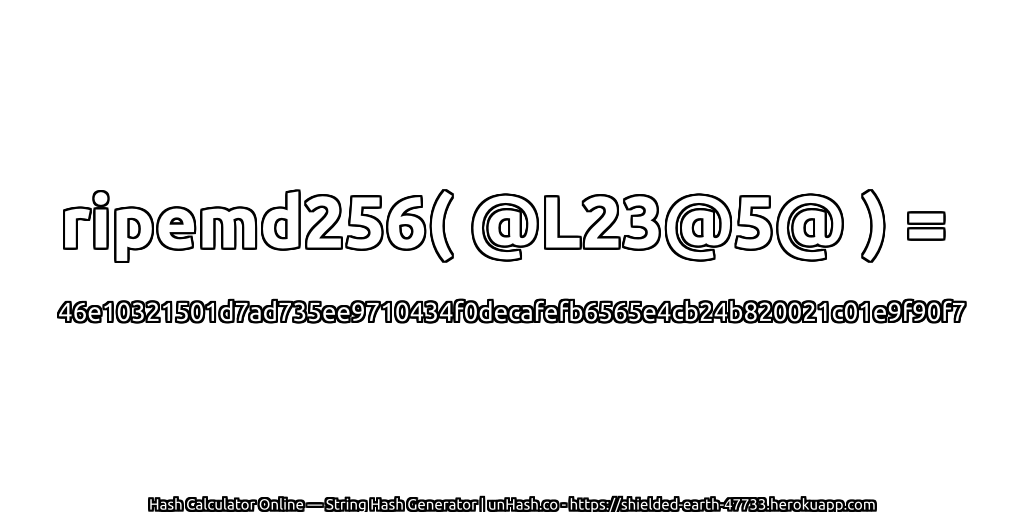 ripemd256( @L23@5@ ) = 46e10321501d7ad735ee9710434f0decafefb6565e4cb24b820021c01e9f90f7 | unHash.co