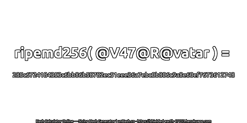 ripemd256( @V47@R@vatar ) = 285c6724184353c6bb86b58782ec51eee36a7ebc0b806c9a8e60ef7673612748 | unHash.co