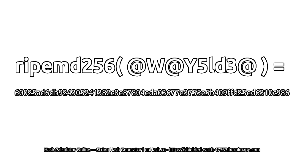 ripemd256( @W@Y5ld3@ ) = 60025ad6db924305241382c8e87804eda03677e3755e5b409ffd25ed6310c986 | unHash.co