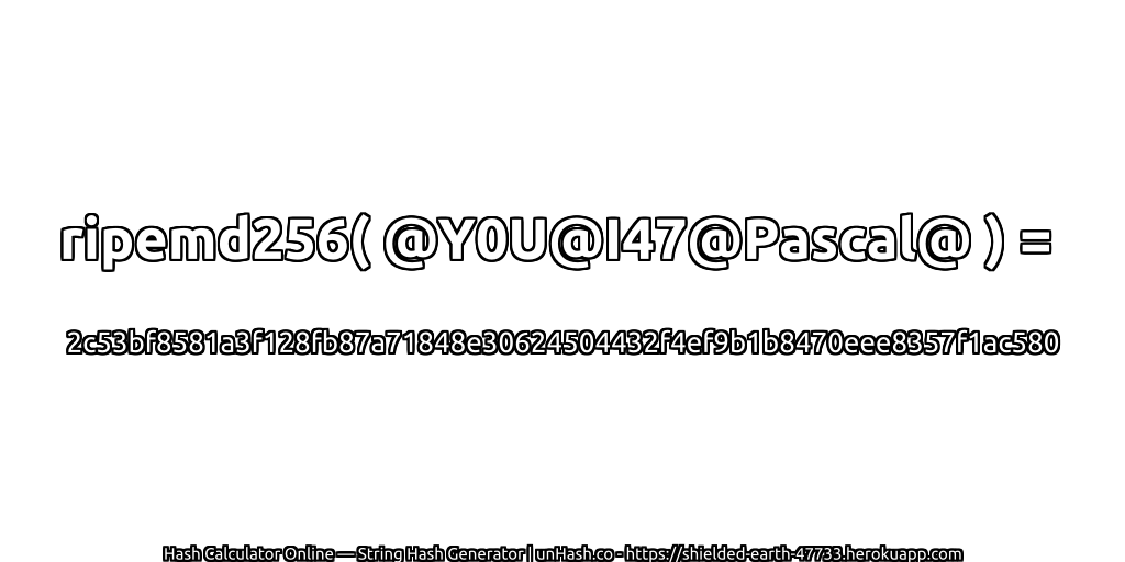 ripemd256( @Y0U@I47@Pascal@ ) = 2c53bf8581a3f128fb87a71848e30624504432f4ef9b1b8470eee8357f1ac580 | unHash.co