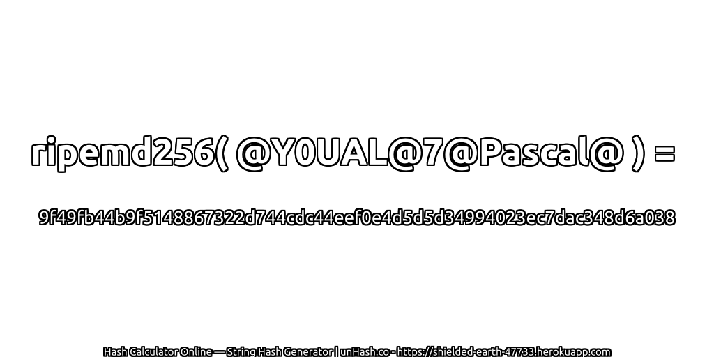 ripemd256( @Y0UAL@7@Pascal@ ) = 9f49fb44b9f5148867322d744cdc44eef0e4d5d5d34994023ec7dac348d6a038 | unHash.co