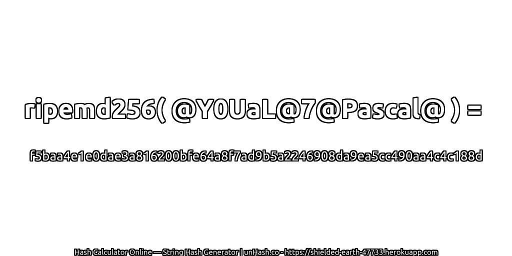 ripemd256( @Y0UaL@7@Pascal@ ) = f5baa4e1e0dae3a816200bfe64a8f7ad9b5a2246908da9ea5cc490aa4c4c188d | unHash.co