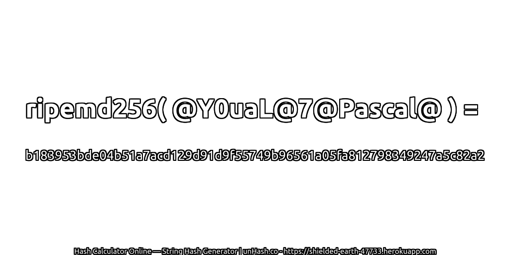 ripemd256( @Y0uaL@7@Pascal@ ) = b183953bde04b51a7acd129d91d9f55749b96561a05fa812798349247a5c82a2 | unHash.co