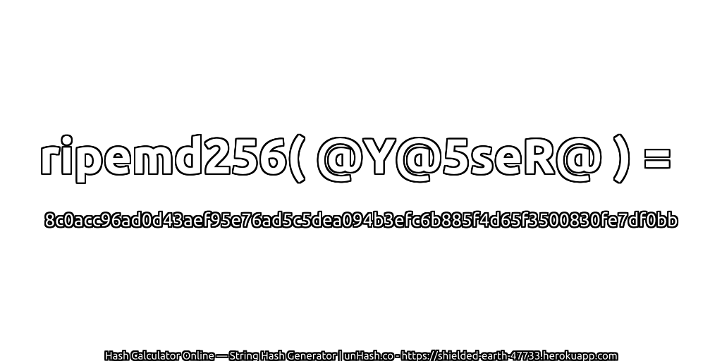 ripemd256( @Y@5seR@ ) = 8c0acc96ad0d43aef95e76ad5c5dea094b3efc6b885f4d65f3500830fe7df0bb | unHash.co