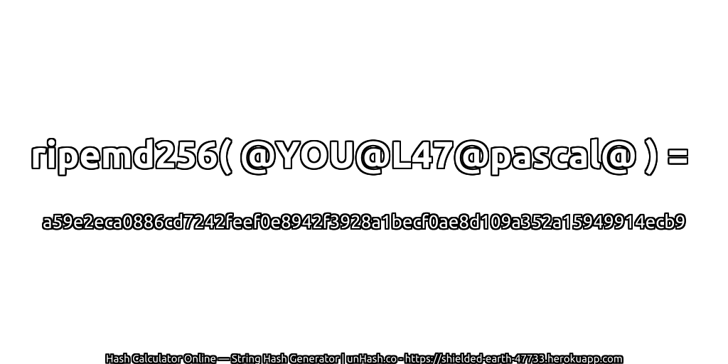 ripemd256( @YOU@L47@pascal@ ) = a59e2eca0886cd7242feef0e8942f3928a1becf0ae8d109a352a15949914ecb9 | unHash.co