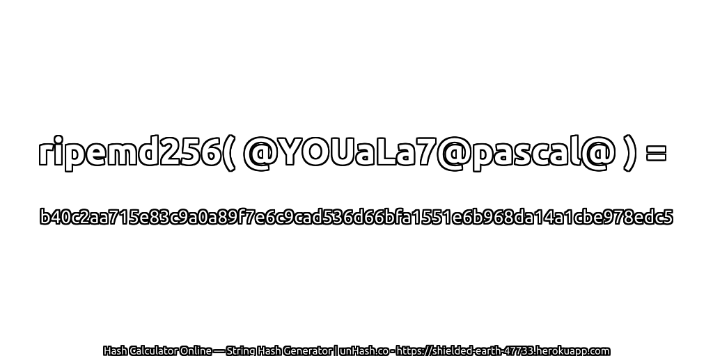 ripemd256( @YOUaLa7@pascal@ ) = b40c2aa715e83c9a0a89f7e6c9cad536d66bfa1551e6b968da14a1cbe978edc5 | unHash.co