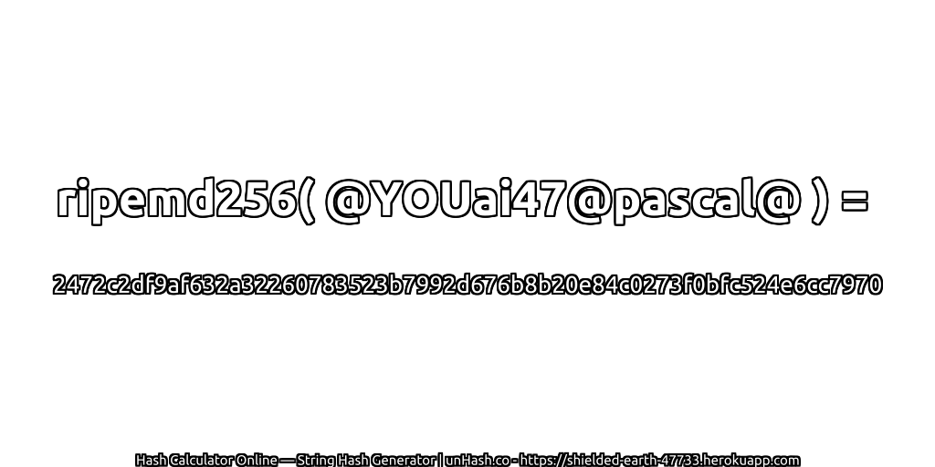 ripemd256( @YOUai47@pascal@ ) = 2472c2df9af632a32260783523b7992d676b8b20e84c0273f0bfc524e6cc7970 | unHash.co
