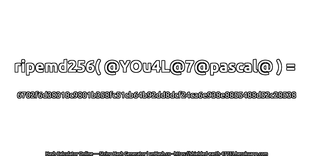ripemd256( @YOu4L@7@pascal@ ) = 6702f6d38318c9801b358fc51cb64b92dd8dcf24ca6e938e8855488d52c28538 | unHash.co