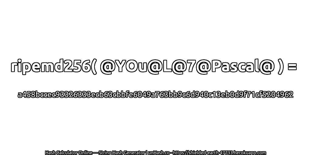 ripemd256( @YOu@L@7@Pascal@ ) = a458bccec93326333ecb63cbbfe6049a763bb9c6d940c13eb0d9f71cf5204962 | unHash.co