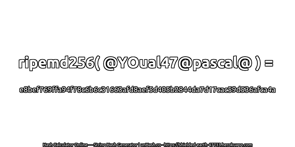 ripemd256( @YOual47@pascal@ ) = e8bef769ffa94f78c6b6c31663afd8aef5d405b2844da7d17cac59d536afca4a | unHash.co