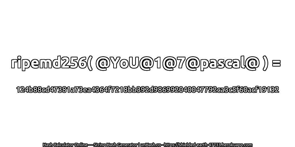 ripemd256( @YoU@1@7@pascal@ ) = 124b88cd47381a73ea4364f7218bb392d986992040047792ca3c5f60acf19132 | unHash.co