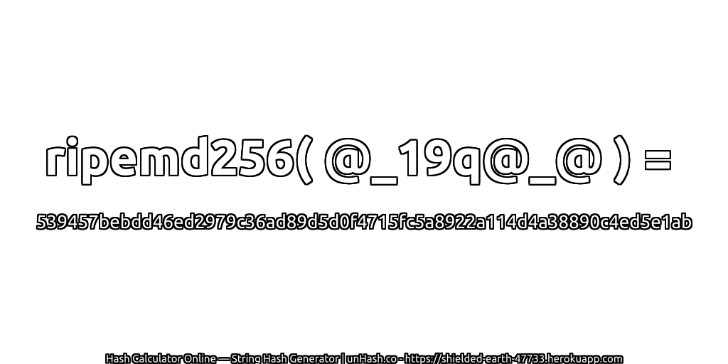 ripemd256( @_19q@_@ ) = 539457bebdd46ed2979c36ad89d5d0f4715fc5a8922a114d4a38890c4ed5e1ab | unHash.co