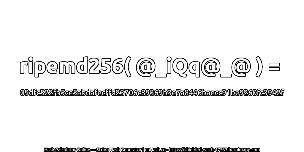 ripemd256( @_iQq@_@ ) = 09dfc522fb5ce5abdafecffd23706c89369b3e7a8446baecc91be9260fc3942f | unHash.co
