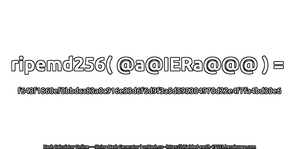 ripemd256( @a@IERa@@@ ) = f643f1860ef0bbdca83a0c916e33d6f6d9f3a5d595304970d22e4f7fa4bd30e6 | unHash.co