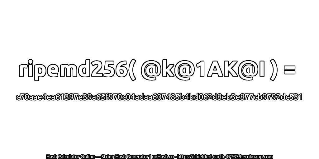 ripemd256( @k@1AK@I ) = c70aae4ea61397e39a65f970c04adaa607485b4bd062d8eb3e877cb9792dc531 | unHash.co