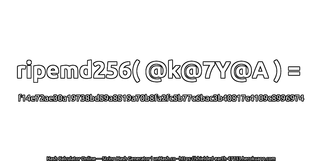 ripemd256( @k@7Y@A ) = f14e72ae30a19738bd59a8519a70b8fa2fc5b77c6bac3b40817c4109c8996974 | unHash.co