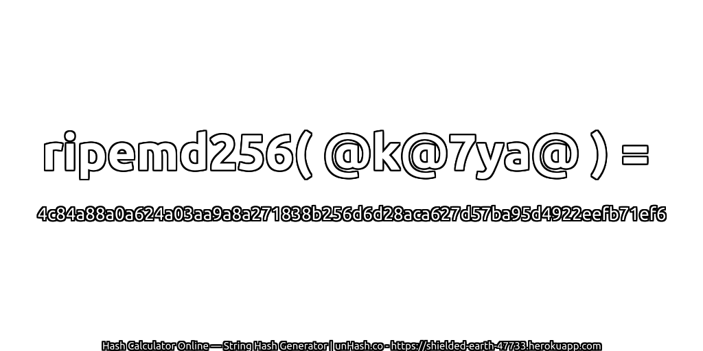 ripemd256( @k@7ya@ ) = 4c84a88a0a624a03aa9a8a271838b256d6d28aca627d57ba95d4922eefb71ef6 | unHash.co