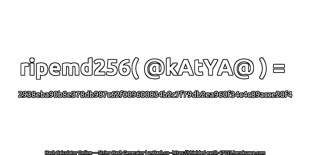 ripemd256( @kAtYA@ ) = 2938eba90b8e378db987c62f009600834b2c7f79db2ea960f34c4c89acce20f4 | unHash.co
