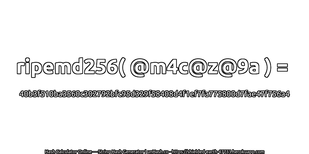 ripemd256( @m4c@z@9a ) = 40b3f510ba3560c302792bfc95d329f58408d4f1ef7fa775800d7fae47f756a4 | unHash.co