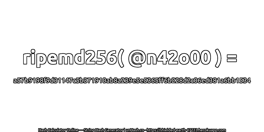 ripemd256( @n42o00 ) = a57b9198f9d31147c5b371910ab8a239e5e5365ff6b228d2c06ed381a6bb1534 | unHash.co