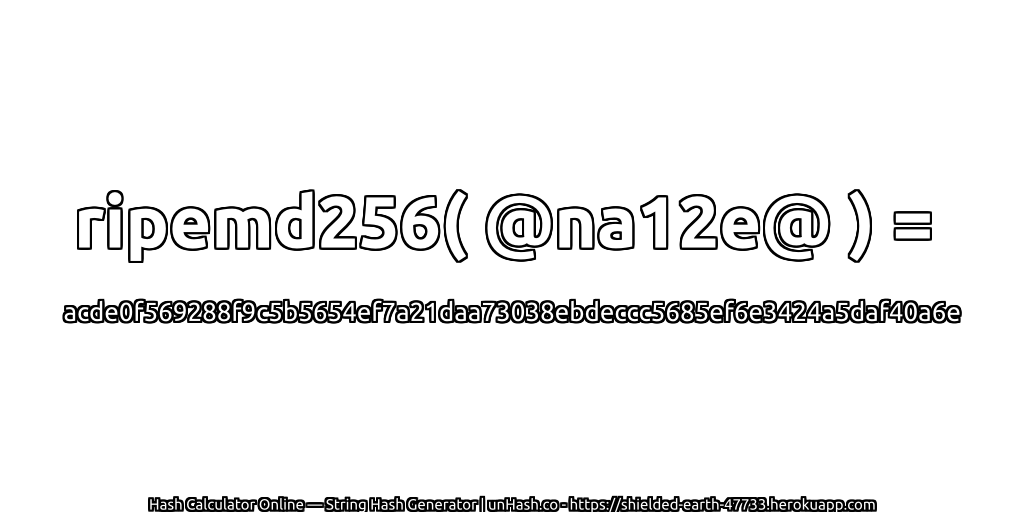 ripemd256( @na12e@ ) = acde0f569288f9c5b5654ef7a21daa73038ebdeccc5685ef6e3424a5daf40a6e | unHash.co