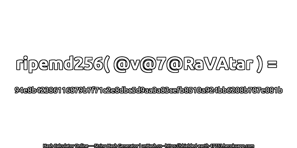ripemd256( @v@7@RaVAtar ) = 94e8b42386116879b7f71c2e8dbc5d9aa3a83cefb8510a924bb6208b787e081b | unHash.co