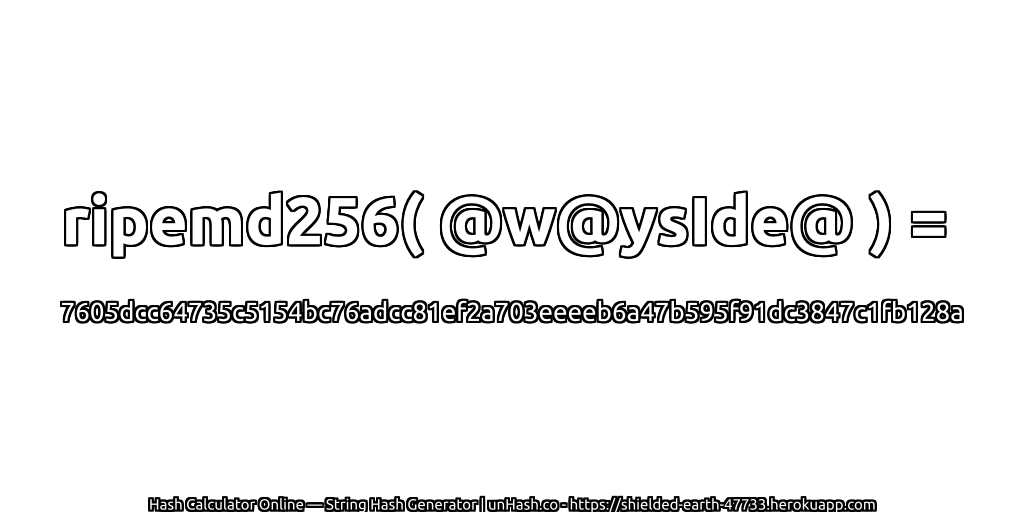 ripemd256( @w@ysIde@ ) = 7605dcc64735c5154bc76adcc81ef2a703eeeeb6a47b595f91dc3847c1fb128a | unHash.co