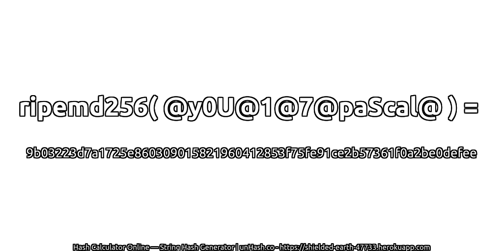 ripemd256( @y0U@1@7@paScal@ ) = 9b03223d7a1725e860309015821960412853f75fe91ce2b57361f0a2be0defee | unHash.co