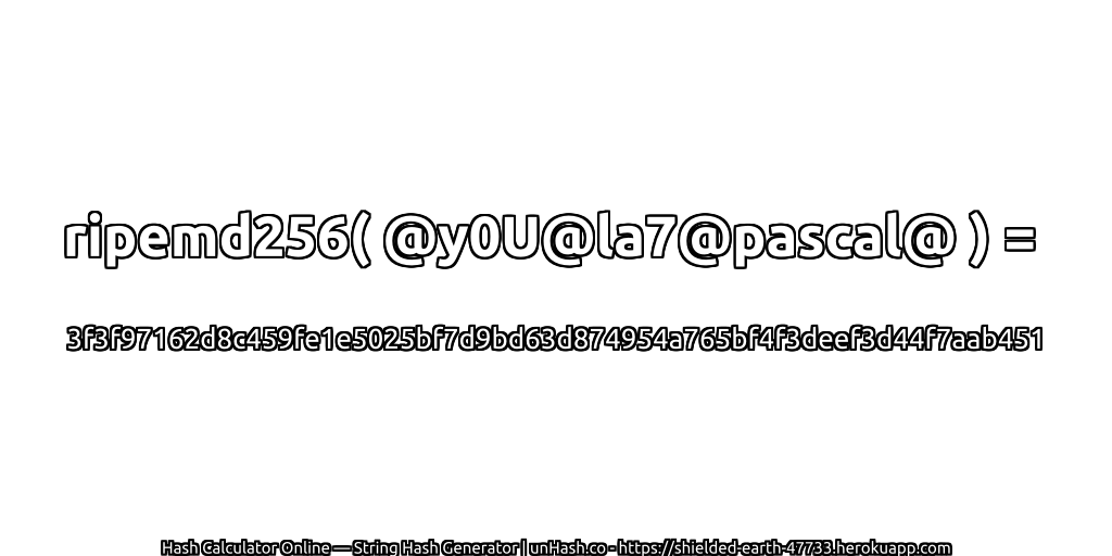 ripemd256( @y0U@la7@pascal@ ) = 3f3f97162d8c459fe1e5025bf7d9bd63d874954a765bf4f3deef3d44f7aab451 | unHash.co