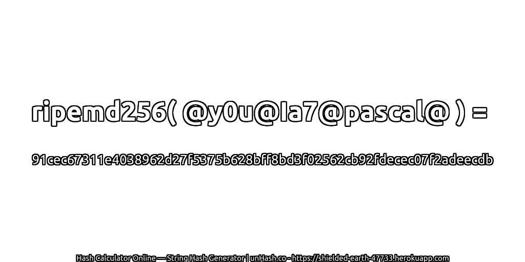 ripemd256( @y0u@Ia7@pascal@ ) = 91cec67311e4038962d27f5375b628bff8bd3f02562cb92fdecec07f2adeecdb | unHash.co