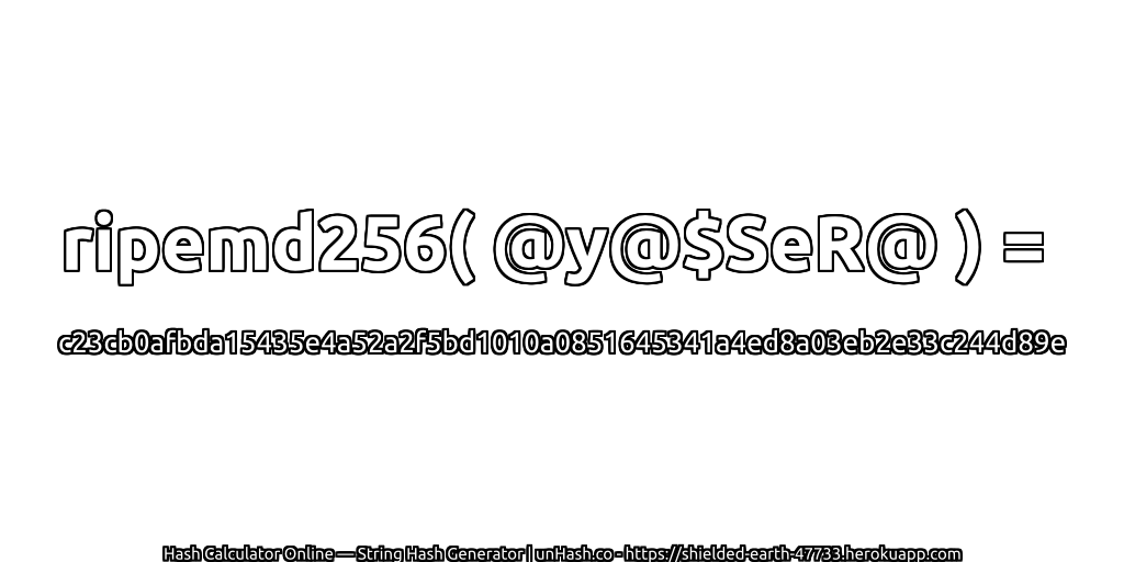 ripemd256( @y@$SeR@ ) = c23cb0afbda15435e4a52a2f5bd1010a0851645341a4ed8a03eb2e33c244d89e | unHash.co