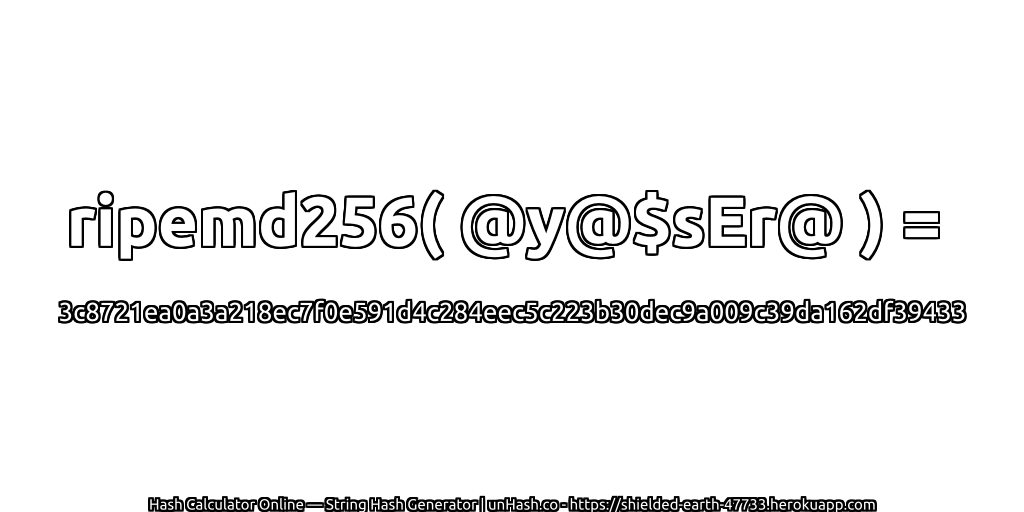ripemd256( @y@$sEr@ ) = 3c8721ea0a3a218ec7f0e591d4c284eec5c223b30dec9a009c39da162df39433 | unHash.co