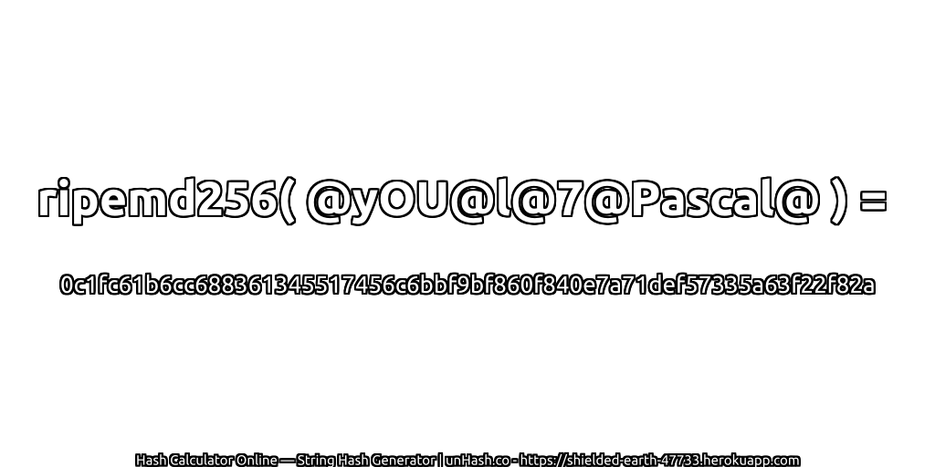 ripemd256( @yOU@l@7@Pascal@ ) = 0c1fc61b6cc688361345517456c6bbf9bf860f840e7a71def57335a63f22f82a | unHash.co