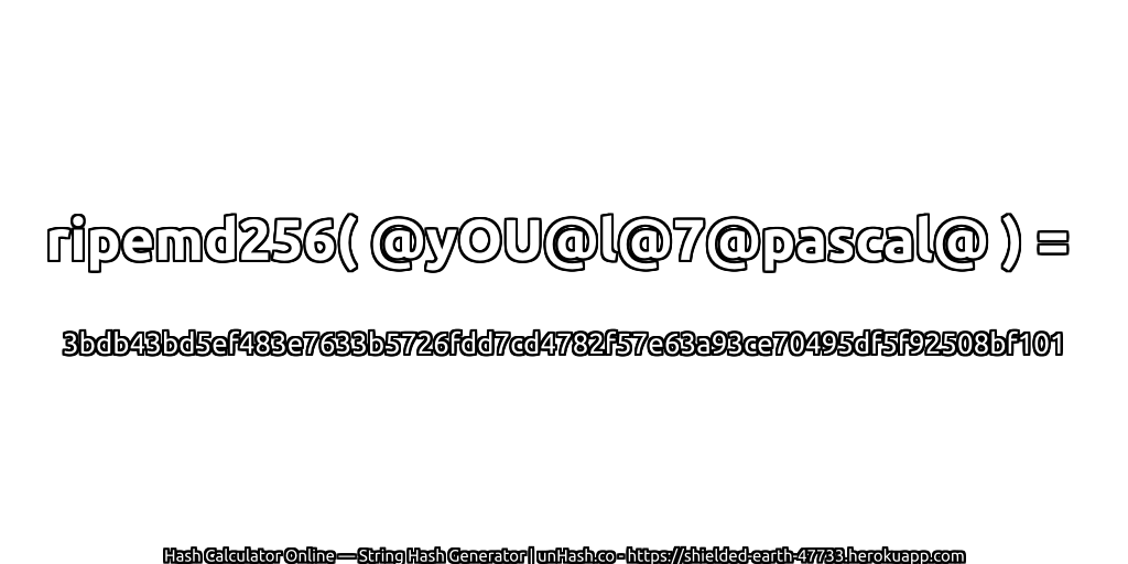 ripemd256( @yOU@l@7@pascal@ ) = 3bdb43bd5ef483e7633b5726fdd7cd4782f57e63a93ce70495df5f92508bf101 | unHash.co