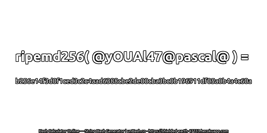 ripemd256( @yOUAl47@pascal@ ) = b256e14f3d0f1ced3c2c4aad6388cbe2de00cba3bc0b196911df05a0b4a4c60a | unHash.co