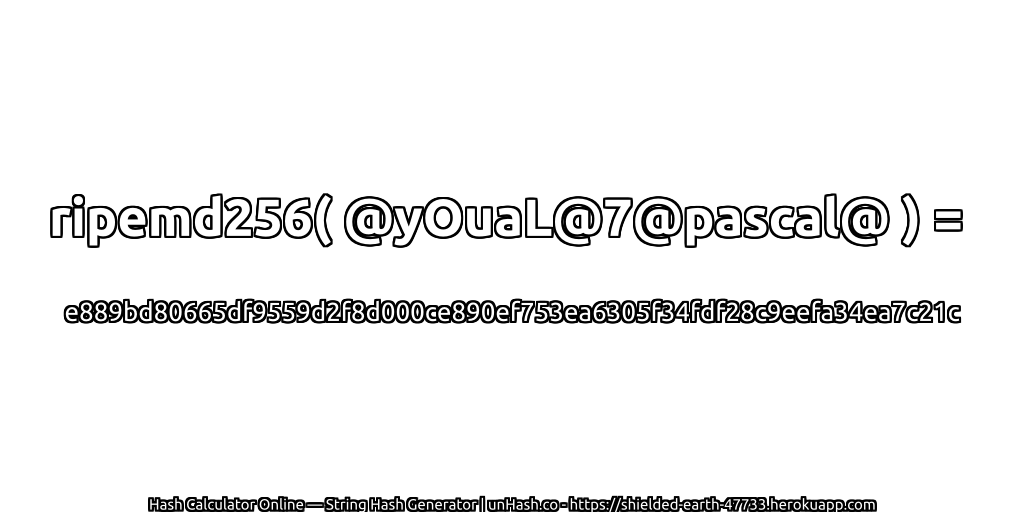 ripemd256( @yOuaL@7@pascal@ ) = e889bd80665df9559d2f8d000ce890ef753ea6305f34fdf28c9eefa34ea7c21c | unHash.co