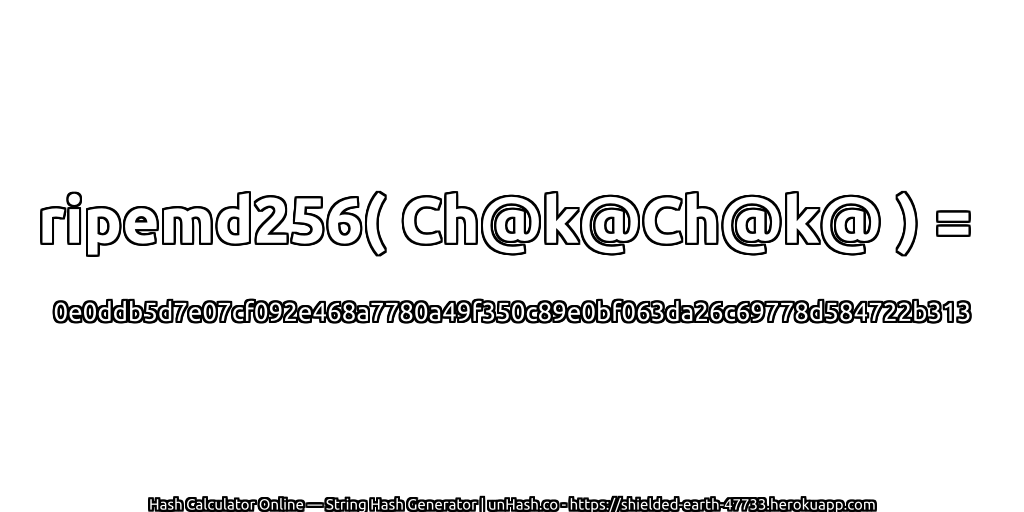ripemd256( Ch@k@Ch@k@ ) = 0e0ddb5d7e07cf092e468a7780a49f350c89e0bf063da26c69778d584722b313 | unHash.co
