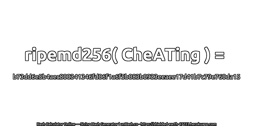 ripemd256( CheATing ) = b73dd6e5b4aec800341346fd06f1a6f5b083b0933eeaee17d41b7c79e760da15 | unHash.co