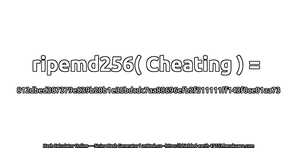 ripemd256( Cheating ) = 812dbed387379e839b20b1e35bdcdc7aa88696efb2f511111ff143f0ce01aa73 | unHash.co