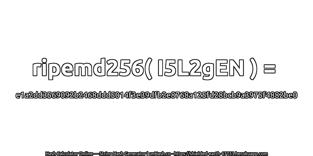 ripemd256( I5L2gEN ) = e1a2dd3569092b2468ddd5014f3e39dfb2e8768a125fd28bcb9a3975f4882be0 | unHash.co