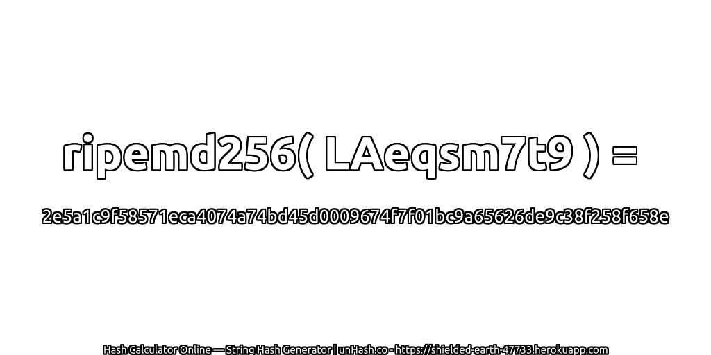 ripemd256( LAeqsm7t9 ) = 2e5a1c9f58571eca4074a74bd45d0009674f7f01bc9a65626de9c38f258f658e | unHash.co