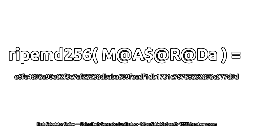 ripemd256( M@A$@R@Da ) = e6fe4895a90e02f5c7af25238dbaba609feadf1db1751c76768532893c077d9d | unHash.co