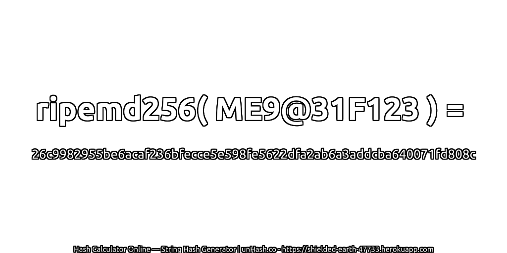 ripemd256( ME9@31F123 ) = 26c9982955be6acaf236bfecce5e598fe5622dfa2ab6a3addcba640071fd808c | unHash.co