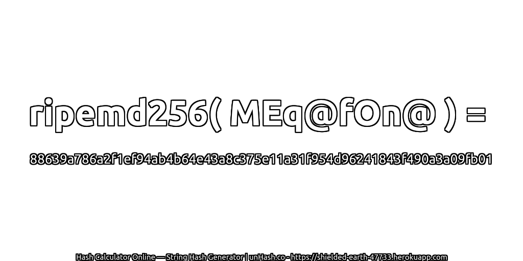 ripemd256( MEq@fOn@ ) = 88639a786a2f1ef94ab4b64e43a8c375e11a31f954d96241843f490a3a09fb01 | unHash.co