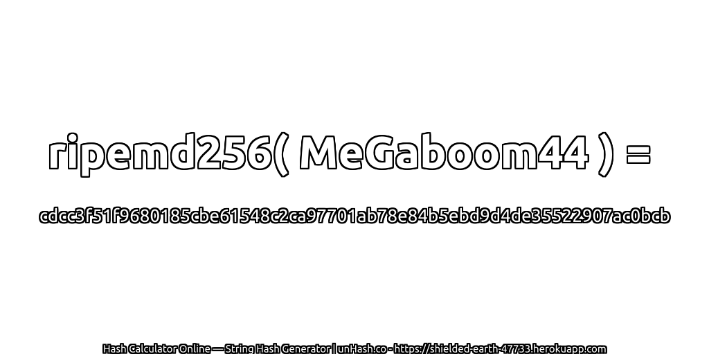 ripemd256( MeGaboom44 ) = cdcc3f51f9680185cbe61548c2ca97701ab78e84b5ebd9d4de35522907ac0bcb | unHash.co
