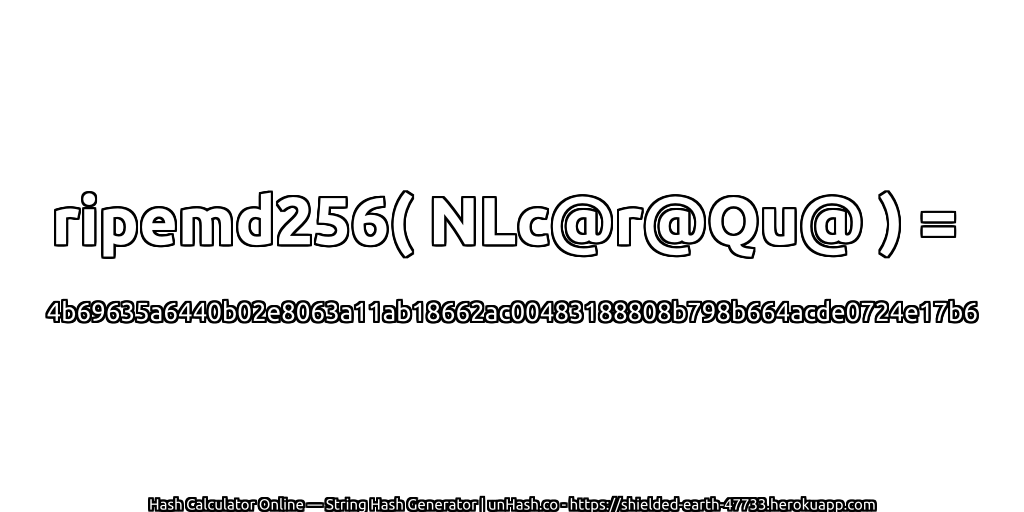 ripemd256( NLc@r@Qu@ ) = 4b69635a6440b02e8063a11ab18662ac00483188808b798b664acde0724e17b6 | unHash.co