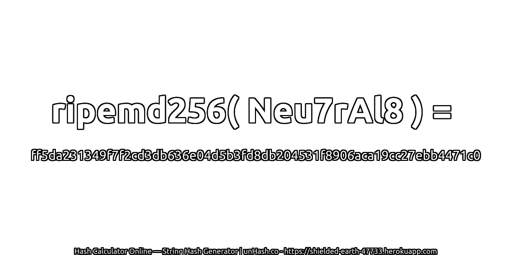 ripemd256( Neu7rAl8 ) = ff5da231349f7f2cd3db636e04d5b3fd8db204531f8906aca19cc27ebb4471c0 | unHash.co