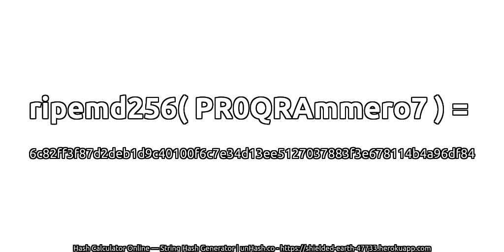 ripemd256( PR0QRAmmero7 ) = 6c82ff3f87d2deb1d9c40100f6c7e34d13ee5127037883f3e678114b4a96df84 | unHash.co