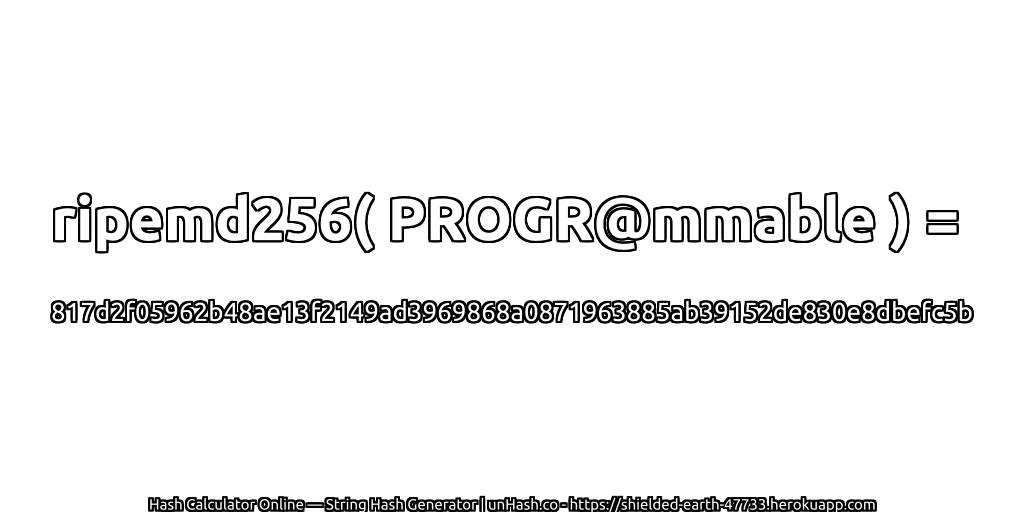 ripemd256( PROGR@mmable ) = 817d2f05962b48ae13f2149ad3969868a0871963885ab39152de830e8dbefc5b | unHash.co